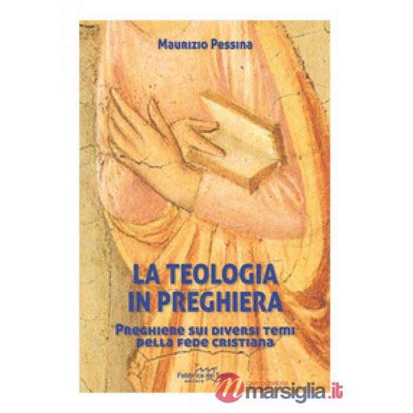 Teologia in preghiera. Preghiere sui diversi temi della fede cristiana (La)