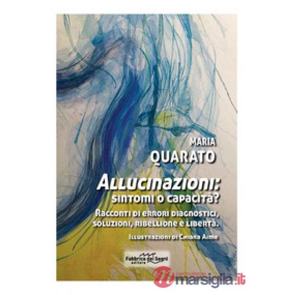 Allucinazioni: sintomi o capacità? Racconti di errori diagnostici, soluzioni, ribellione e libertà. Nuova ediz.