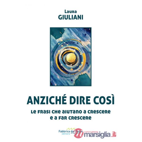 Anziché dire così. Le frasi che aiutano a crescere e a far crescere