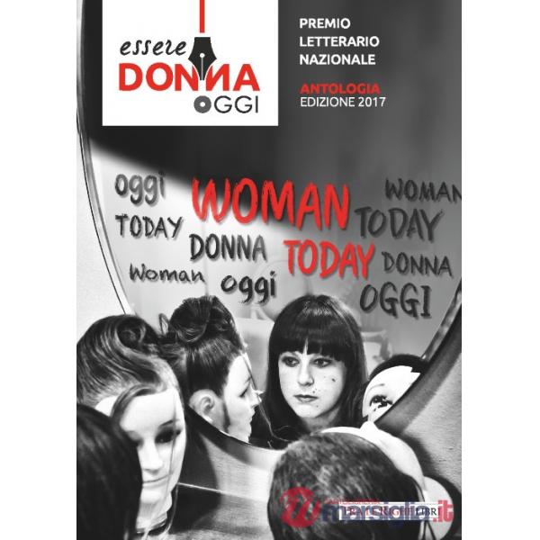 Essere donna oggi 2017. Antologia del premio letterario