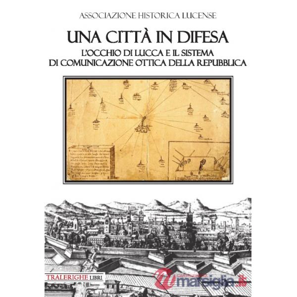 Città in difesa. L'occhio di Lucca e il sistema di comunicazione ottica della Repubblica (Una)