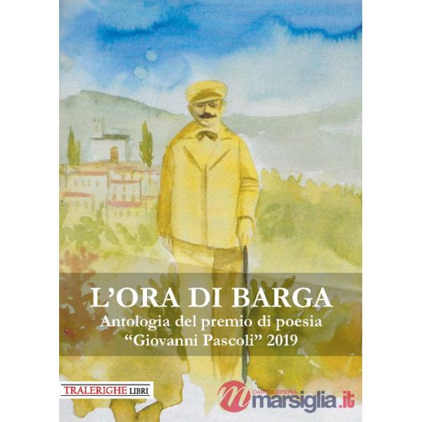 Ora di Barga. Antologia del Premio di poesia «Giovanni Pascoli» 2019 (L')