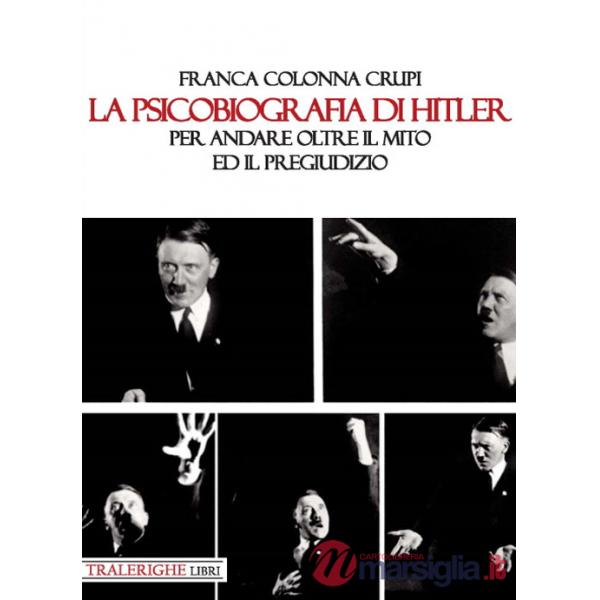 Psicobiografia di Hitler. Per andare oltre il mito ed il pregiudizio (La)