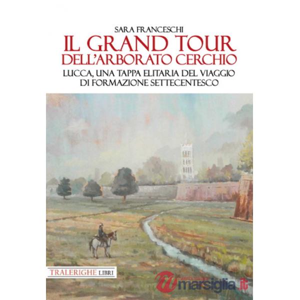 Grand Tour dell'arborato cerchio. Lucca, una tappa elitaria del viaggio di formazione settecentesco (Il)
