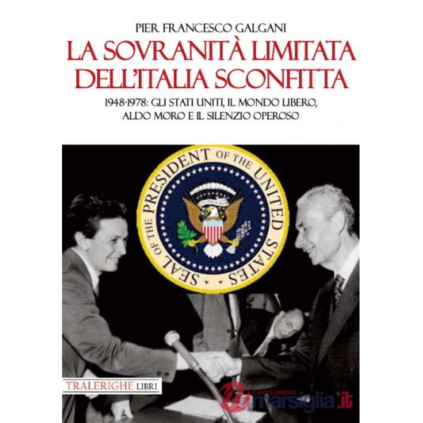 Sovranità limitata dell'Italia sconfitta. 1948-1978: gli Stati Uniti, il mondo libero, Aldo Moro e il silenzio operoso (La)