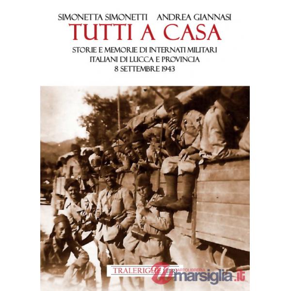 Tutti a casa. Storie e memorie di Internati Militari Italiani di Lucca e provincia. 8 settembre 1943