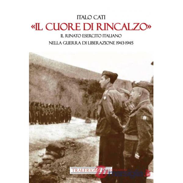 «Il cuore di rincalzo». Il rinato Esercito Italiano nella guerra di Liberazione 1943-1945