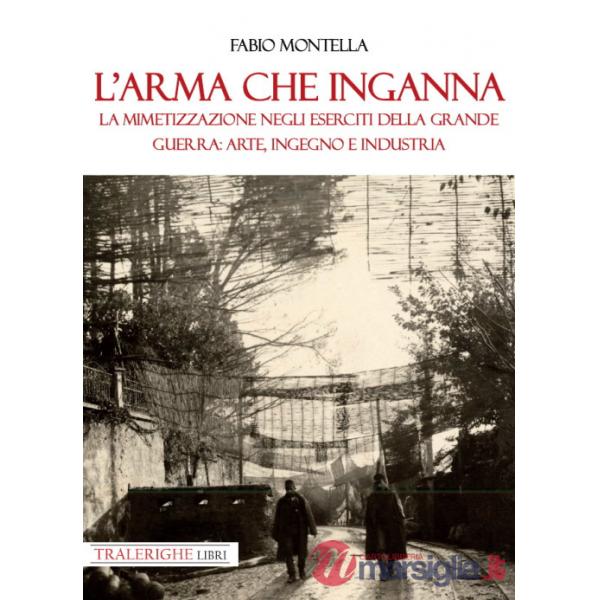 Arma che inganna. La mimetizzazione negli eserciti della Grande guerra: arte, ingegno e industria (L')