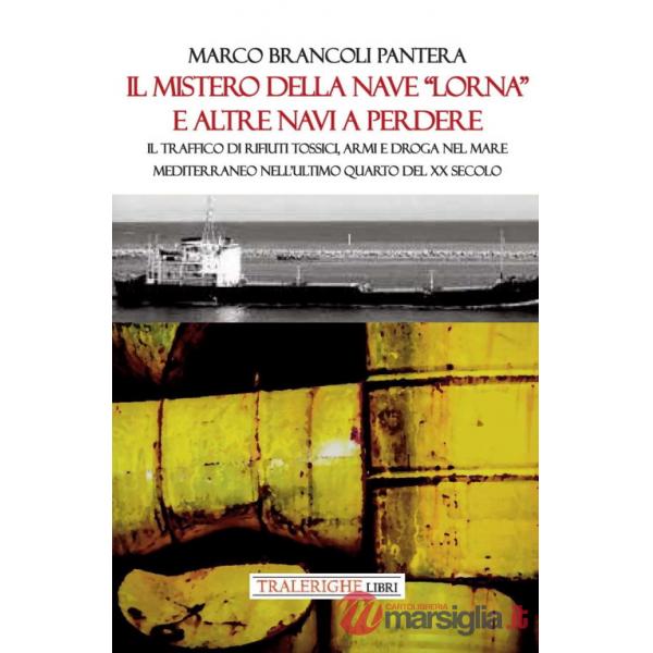 Mistero della nave «Lorna» e altre navi a perdere. Il traffico di rifiuti tossici, armi e droga nel Mare Mediterraneo nell'ultim