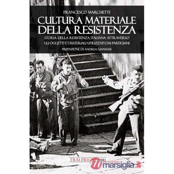 Cultura materiale della Resistenza. Storia della Resistenza Italiana attraverso gli oggetti e i materiali utilizzati dai partigi
