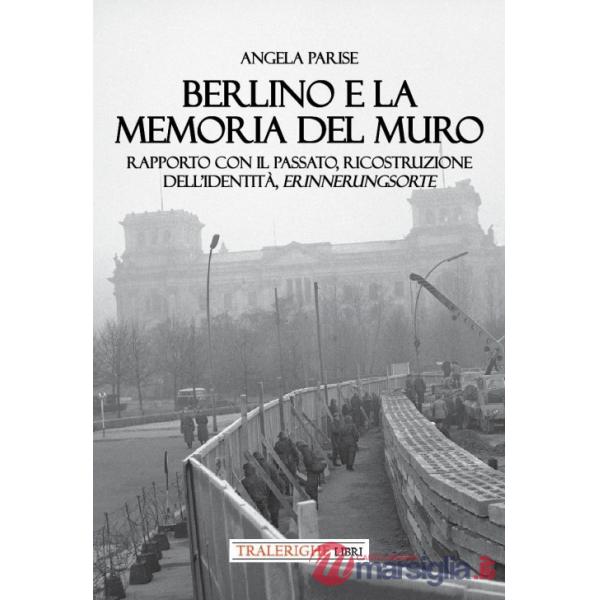 Berlino e la memoria del muro. Rapporto con il passato, ricostruzione dell'identità, erinnerungsorte