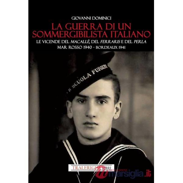 Guerra di un sommergibilista italiano. Le vicende del Macallè, del Ferraris e del Perla. Mar Rosso 1940 - Bordeaux 1941 (La)