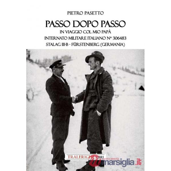Passo dopo passo. In viaggio col mio papà. Internato militare italiano n° 306483 Stalag III-B - Fürstenberg (Germania)