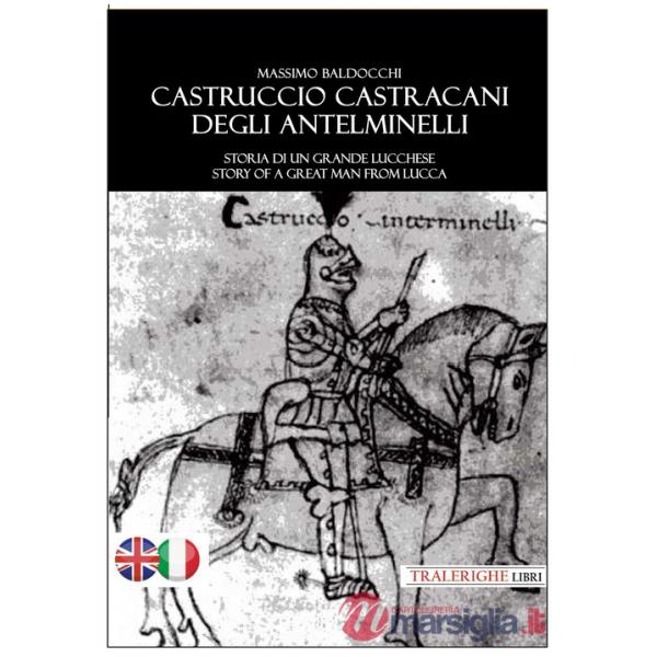 Castruccio Castracani degli Antelminelli. Storia di un grande lucchese. Story of a great man from Lucca. Ediz. bilingue