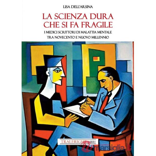 Scienza dura che si fa fragile. I medici scrittori di malattia mentale tra Novecento e nuovo Millennio (La)