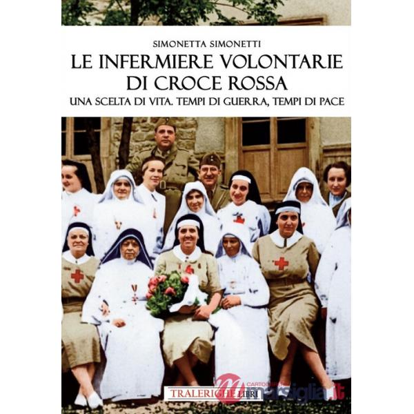 Infermiere volontarie di Croce Rossa. Una scelta di vita. Tempi di guerra, tempi di pace (Le)