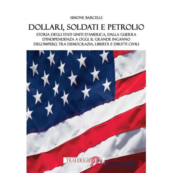 Dollari, soldati e petrolio. Storia degli Stati Uniti d'America, dalla Guerra d'indipendenza a oggi. Il grande inganno dell'impe