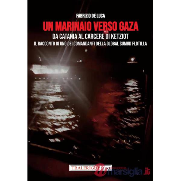 Marinaio verso Gaza. Da Catania al carcere di Ketziot. Il racconto di uno dei comandanti della Global Sumud Flotilla (Un)