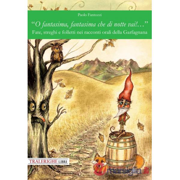 «O fantasima, fantasima che di notte vai!...» Fate, streghi e folletti nei racconti orali della Garfagnana. Ediz. illustrata