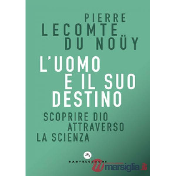 Uomo e il suo destino. Scoprire Dio attraverso la scienza (L')