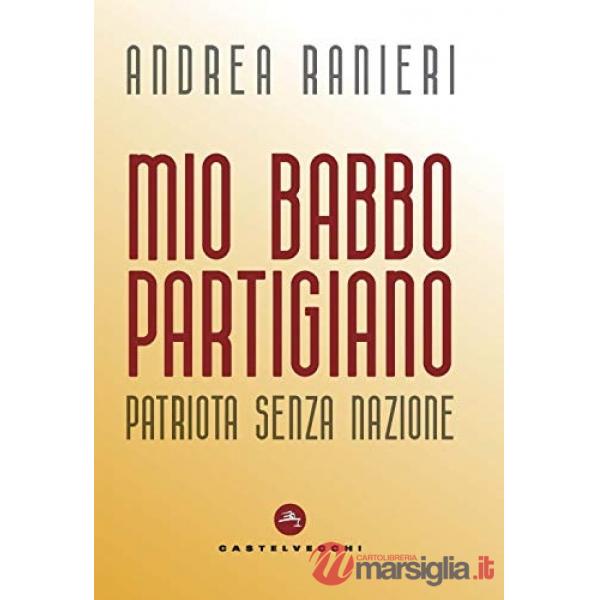Mio babbo partigiano. Patriota senza nazione
