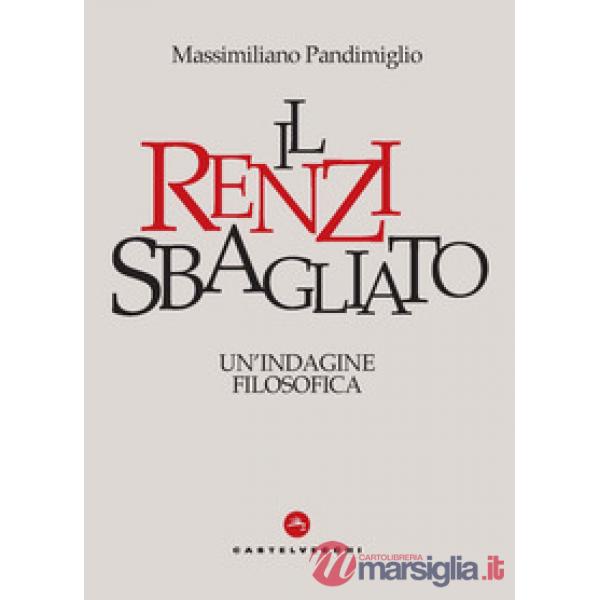 Renzi sbagliato. Un'indagine filosofica (Il)
