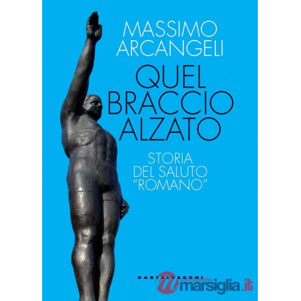 Quel braccio alzato. Storia del saluto «romano»