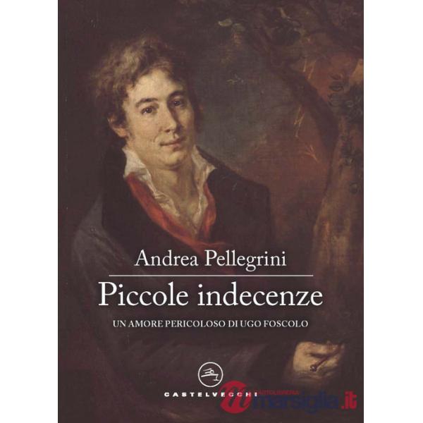Piccole indecenze. Un amore pericoloso di Ugo Foscolo