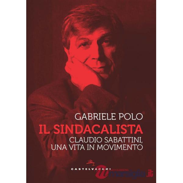 Sindacalista. Claudio Sabattini, una vita in movimento (Il)