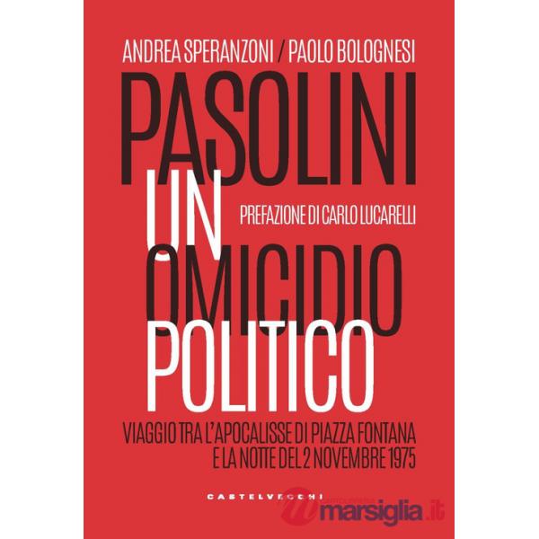 Pasolini un omicidio politico. Viaggio tra l'apocalisse di Piazza Fontana e la notte del 2 novembre 1975