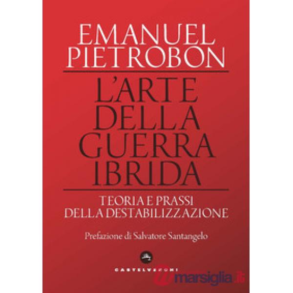 Arte della guerra ibrida. Teoria e prassi della destabilizzazione (L')