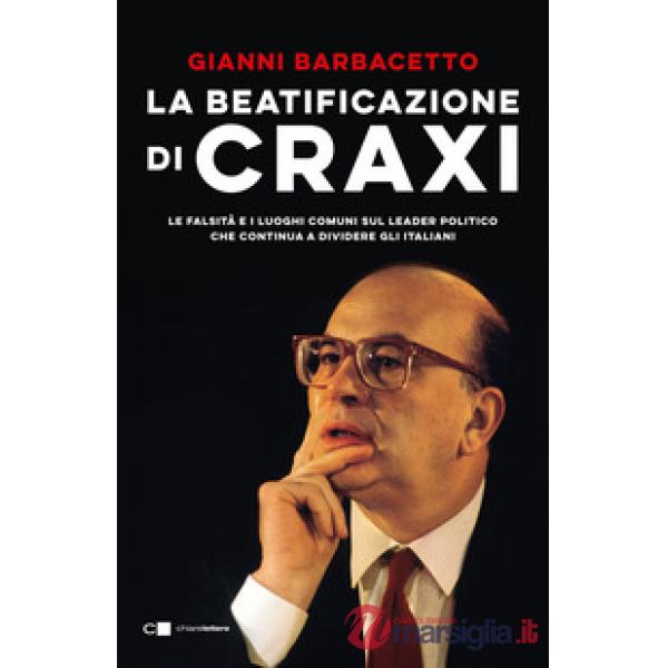 Beatificazione di Craxi. Le falsità e i luoghi comuni sul leader politico che continua a dividere gli italiani (La)