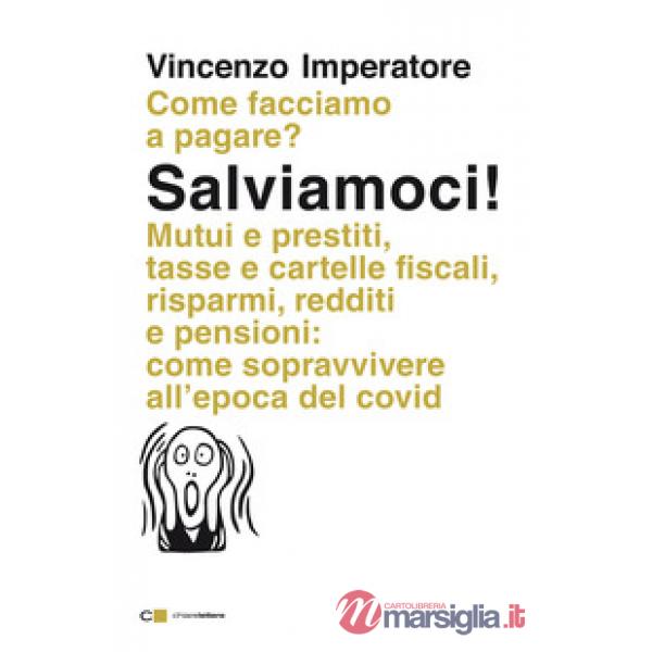 Salviamoci! Mutui e prestiti, tasse e cartelle fiscali, risparmi, redditi e pensioni: come sopravvivere all'epoca del Covid