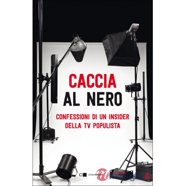 Caccia al nero. Confessioni di un insider della TV populista