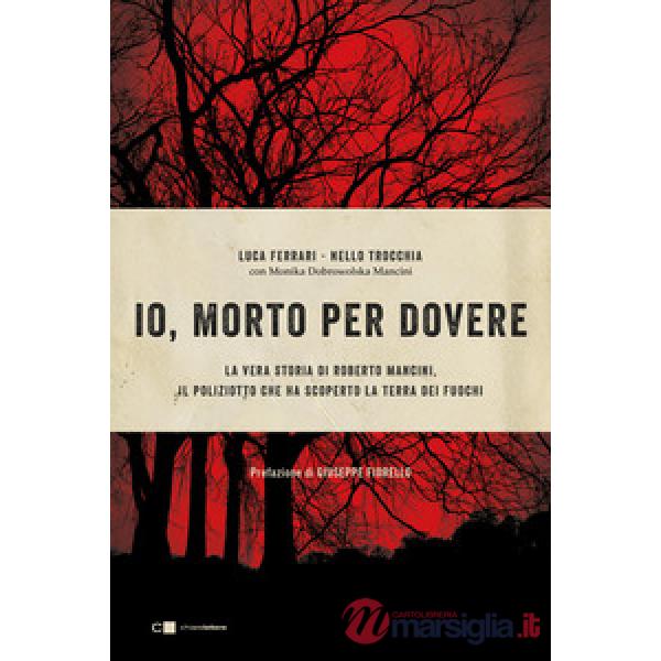 Io, morto per dovere. La vera storia di Roberto Mancini, il poliziotto che ha scoperto la terra dei fuochi