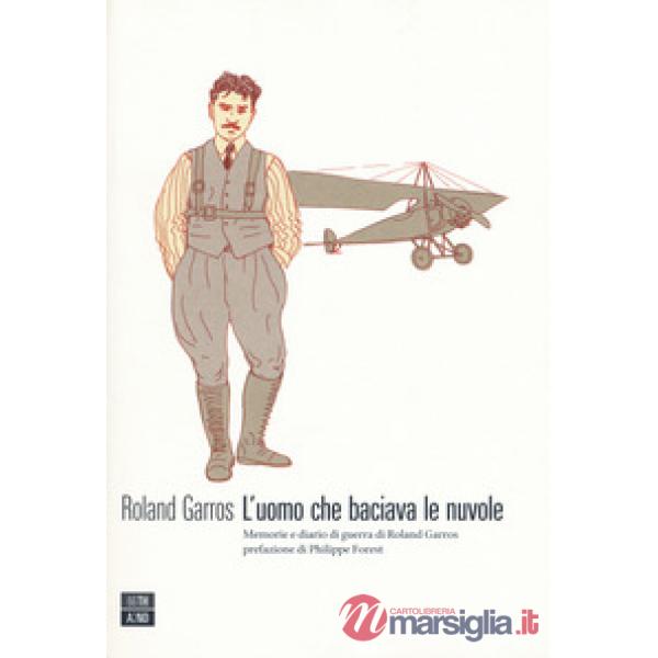 Uomo che baciava le nuvole. Memorie e diario di guerra di Roland Garros (L')