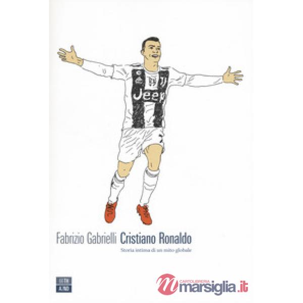 Cristiano Ronaldo. Storia intima di un mito globale