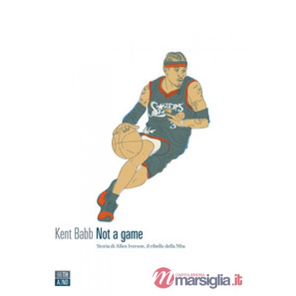 Not a game. Storia di Allen Iverson, il ribelle della NBA