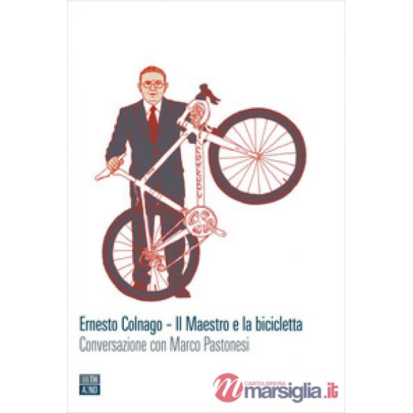 Ernesto Colnago. Il maestro e la bicicletta. Conversazione con Marco Pastonesi