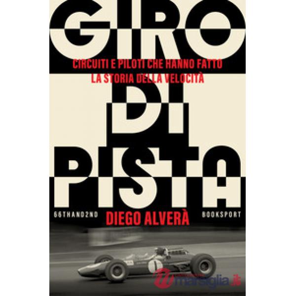Giro di pista. Circuiti e piloti che hanno fatto la storia della velocità