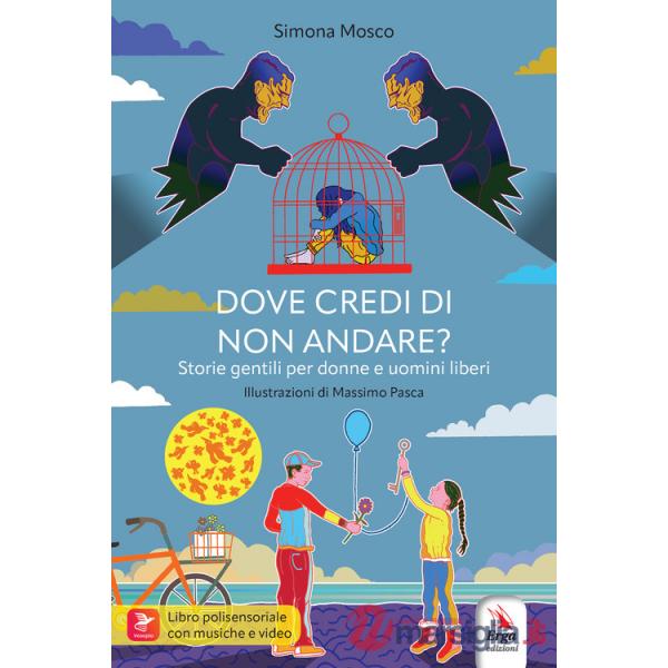 Dove credi di non andare? Storie gentili per donne e uomini liberi