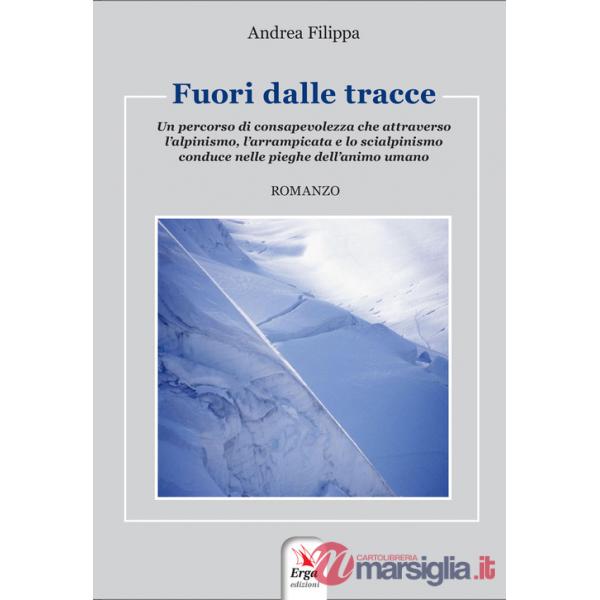 Fuori dalle tracce. Un percorso di consapevolezza che attraverso l'alpinismo, l'arrampicata e lo scialpinismo, conduce nelle pie