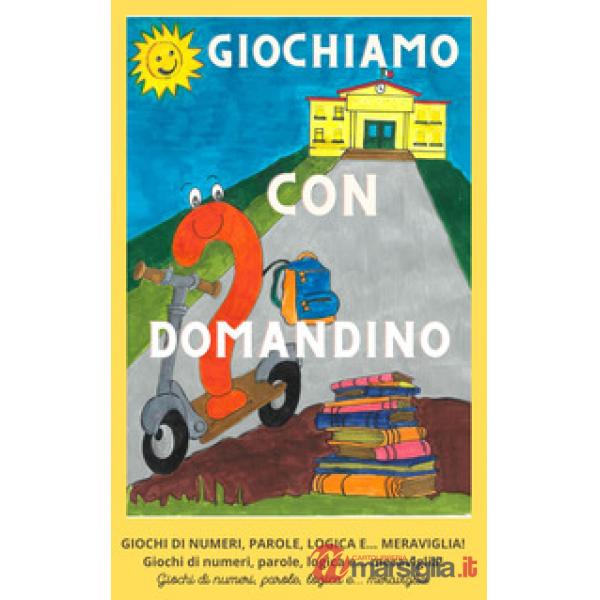 Giochiamo con Domandino. Giochi di numeri, parole, logica e... meraviglia. Ediz. illustrata