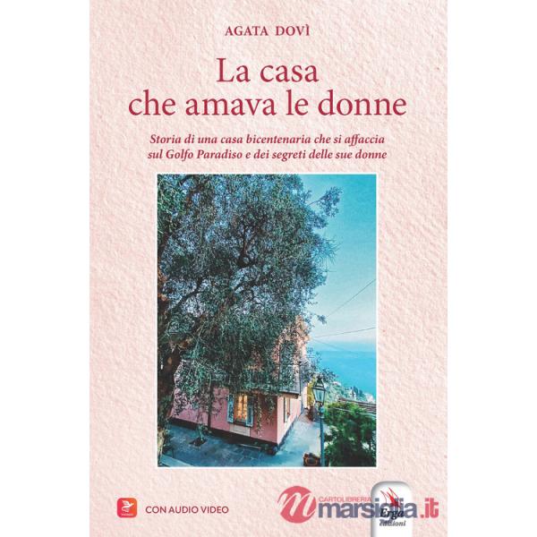 Casa che amava le donne. Storia di una casa bicentenaria che si affaccia sul Golfo Paradiso e dei segreti delle sue donne. Con a