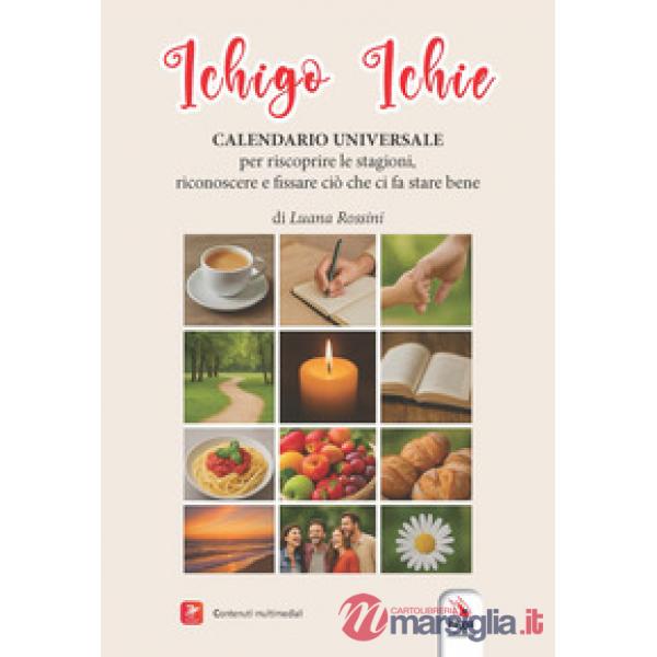 Ichigo Ichie. Calendario universale. Per riscoprire le stagioni. Per riconoscere e fissare ciò che ci fa stare bene. Con Video