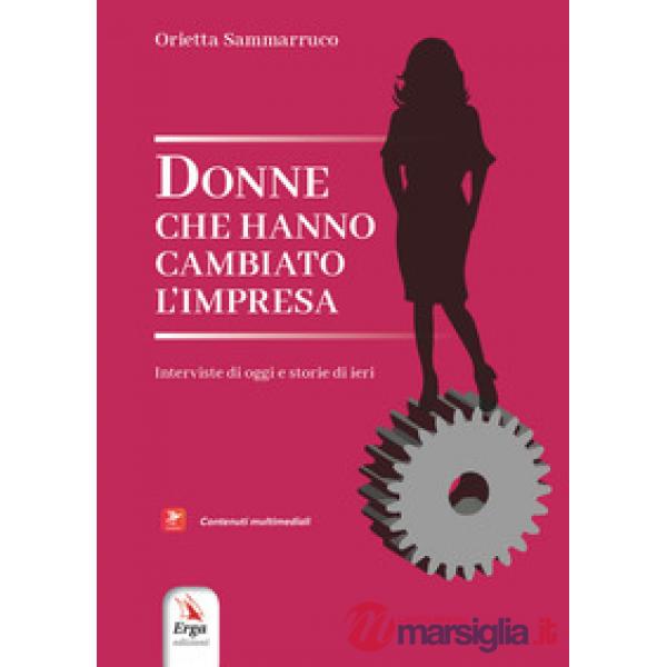 Donne che hanno cambiato l'impresa. Interviste di oggi e storie di ieri. Con contenuti multimediali