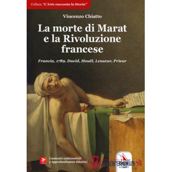 Morte di Marat e la Rivoluzione francese. Francia, 1789. David, Houël, Lesueur, Prieur. Con contenuti multimediali (La)
