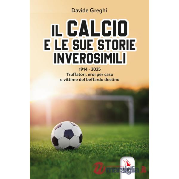 Calcio e le sue storie inverosimili. Truffatori, eroi per caso e vittime del beffardo destino dal 1914 ad oggi. Con materiali mu