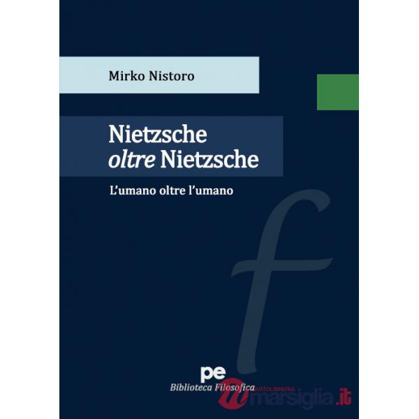 Nietzsche oltre Nietzsche. L'umano oltre l'umano
