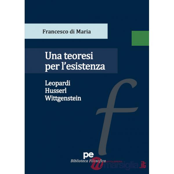 Teoresi per l'esistenza. Leopardi, Husserl, Wittgenstein (Una)